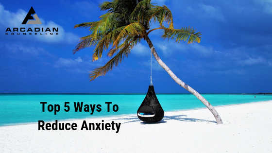 Top 5 Ways To Reduce Anxiety