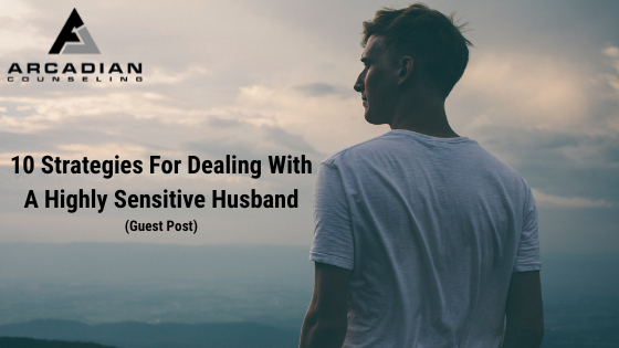 10 Strategies For Dealing With a Highly Sensitive Husband