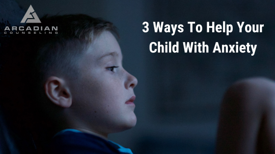 3 Ways To Help Your Child With Anxiety