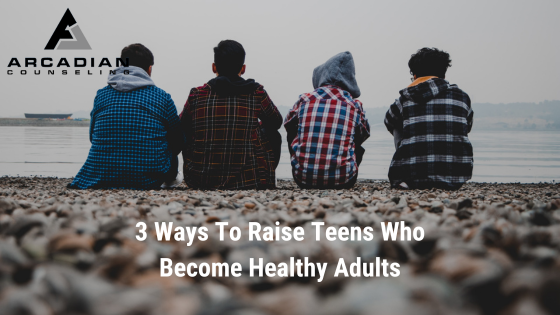 3 Ways To Raise Teens Who Become Healthy Adults