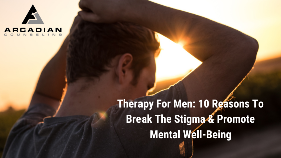 Therapy For Men: 10 Reasons To Break The Stigma & Promote Mental Well-Being