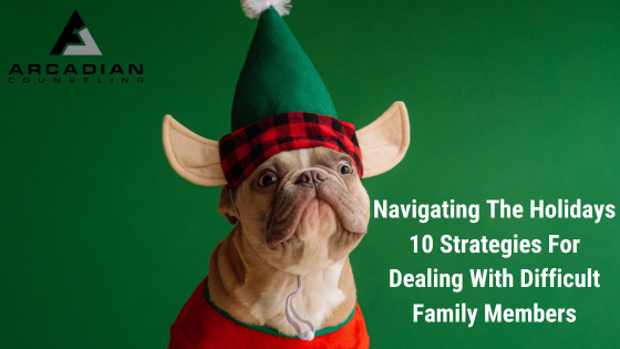 Managing The Holidays: 10 Strategies For Dealing With Difficult Family Members